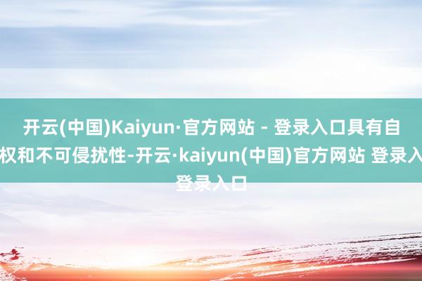 开云(中国)Kaiyun·官方网站 - 登录入口具有自主权和不可侵扰性-开云·kaiyun(中国)官方网站 登录入口