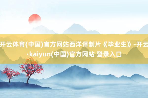开云体育(中国)官方网站西洋译制片《毕业生》-开云·kaiyun(中国)官方网站 登录入口