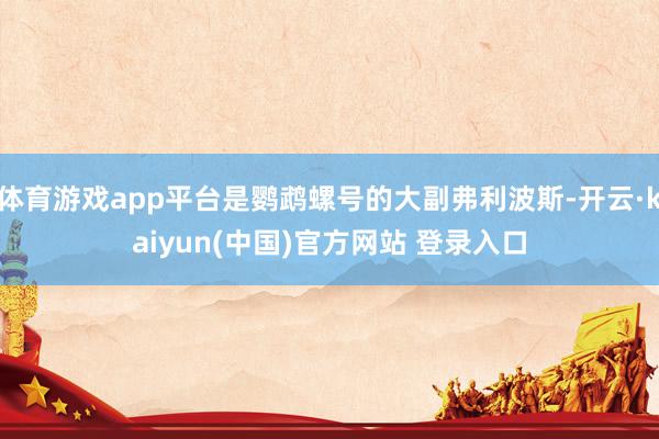 体育游戏app平台是鹦鹉螺号的大副弗利波斯-开云·kaiyun(中国)官方网站 登录入口