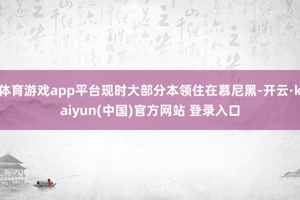体育游戏app平台现时大部分本领住在慕尼黑-开云·kaiyun(中国)官方网站 登录入口