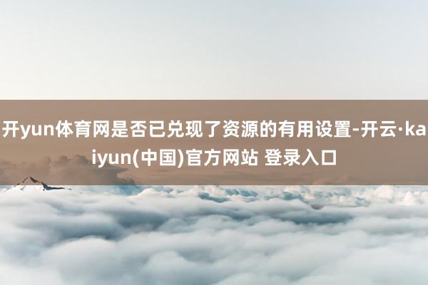 开yun体育网是否已兑现了资源的有用设置-开云·kaiyun(中国)官方网站 登录入口