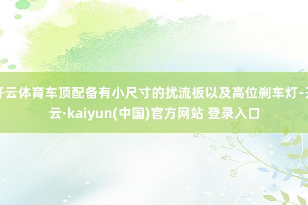 开云体育车顶配备有小尺寸的扰流板以及高位刹车灯-开云·kaiyun(中国)官方网站 登录入口