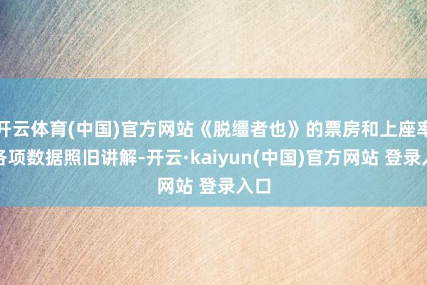 开云体育(中国)官方网站《脱缰者也》的票房和上座率等各项数据照旧讲解-开云·kaiyun(中国)官方网站 登录入口