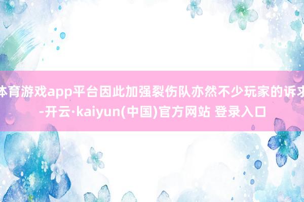 体育游戏app平台因此加强裂伤队亦然不少玩家的诉求-开云·kaiyun(中国)官方网站 登录入口