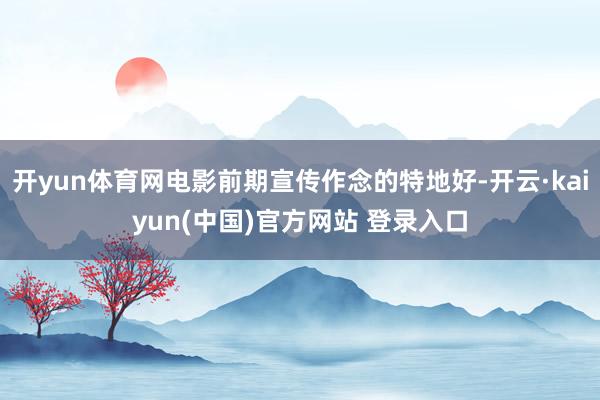 开yun体育网电影前期宣传作念的特地好-开云·kaiyun(中国)官方网站 登录入口