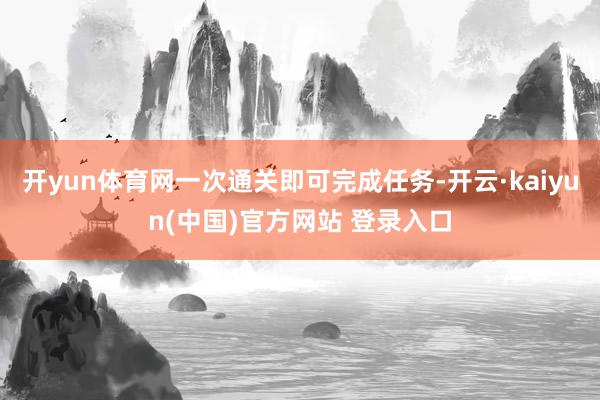 开yun体育网一次通关即可完成任务-开云·kaiyun(中国)官方网站 登录入口