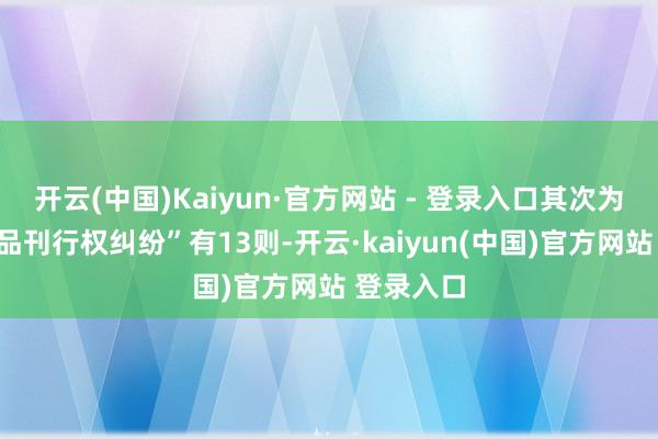开云(中国)Kaiyun·官方网站 - 登录入口其次为“侵害作品刊行权纠纷”有13则-开云·kaiyun(中国)官方网站 登录入口