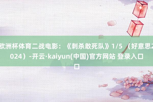 欧洲杯体育二战电影：《刺杀敢死队》1/5 （好意思2024）-开云·kaiyun(中国)官方网站 登录入口