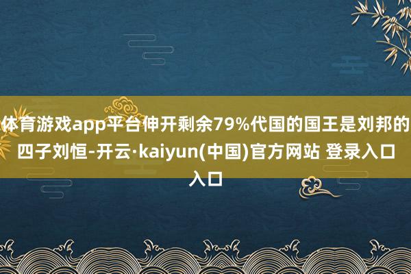 体育游戏app平台伸开剩余79%代国的国王是刘邦的四子刘恒-开云·kaiyun(中国)官方网站 登录入口