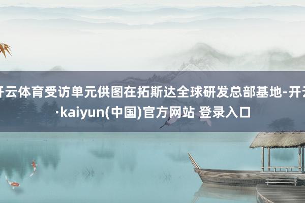 开云体育受访单元供图在拓斯达全球研发总部基地-开云·kaiyun(中国)官方网站 登录入口