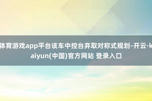 体育游戏app平台该车中控台弃取对称式规划-开云·kaiyun(中国)官方网站 登录入口