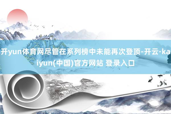 开yun体育网尽管在系列榜中未能再次登顶-开云·kaiyun(中国)官方网站 登录入口
