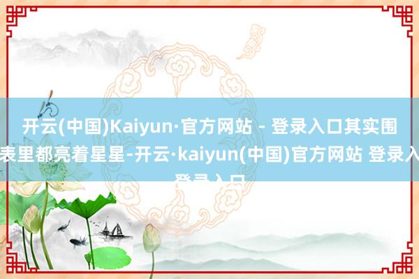 开云(中国)Kaiyun·官方网站 - 登录入口其实围墙表里都亮着星星-开云·kaiyun(中国)官方网站 登录入口