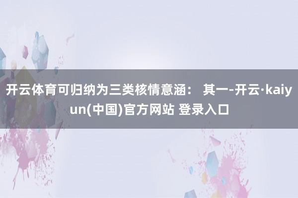 开云体育可归纳为三类核情意涵： 其一-开云·kaiyun(中国)官方网站 登录入口