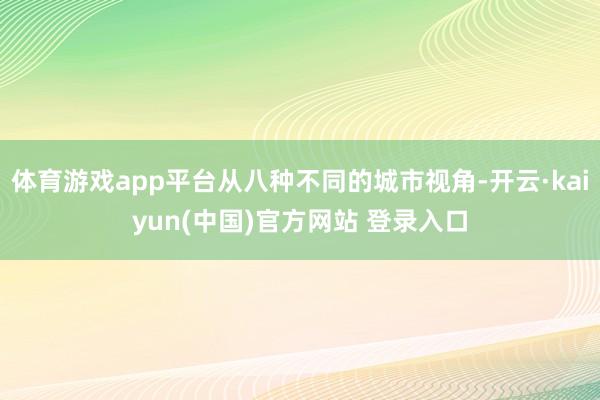 体育游戏app平台从八种不同的城市视角-开云·kaiyun(中国)官方网站 登录入口