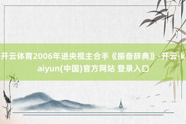 开云体育2006年进央视主合手《振奋辞典》-开云·kaiyun(中国)官方网站 登录入口