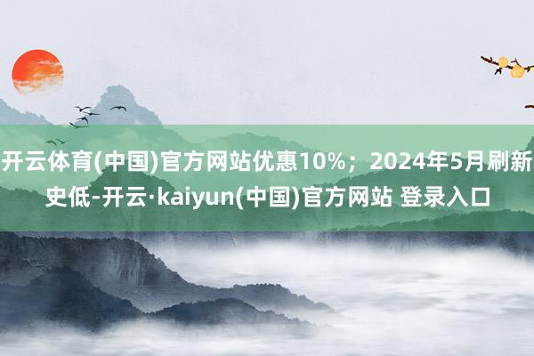 开云体育(中国)官方网站优惠10%；2024年5月刷新史低-开云·kaiyun(中国)官方网站 登录入口