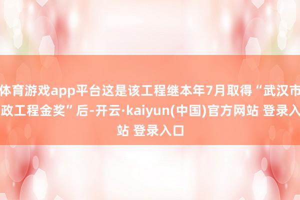 体育游戏app平台这是该工程继本年7月取得“武汉市市政工程金奖”后-开云·kaiyun(中国)官方网站 登录入口