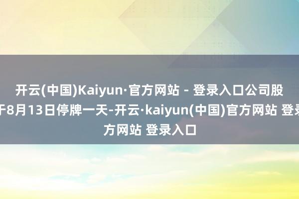 开云(中国)Kaiyun·官方网站 - 登录入口公司股票将于8月13日停牌一天-开云·kaiyun(中国)官方网站 登录入口