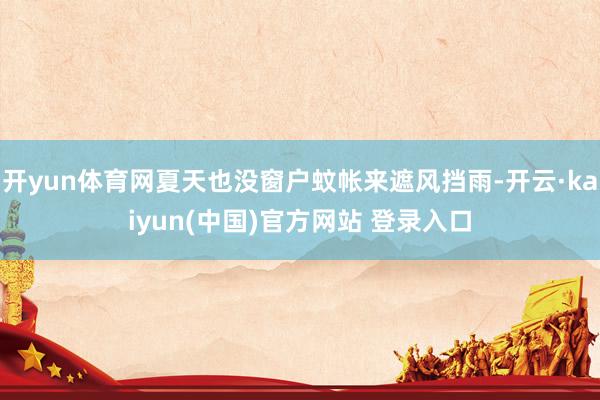 开yun体育网夏天也没窗户蚊帐来遮风挡雨-开云·kaiyun(中国)官方网站 登录入口