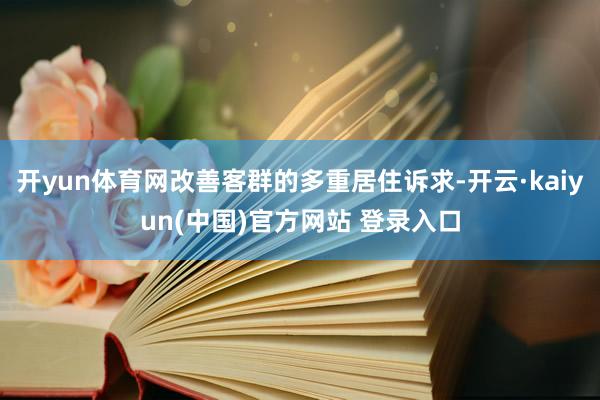开yun体育网改善客群的多重居住诉求-开云·kaiyun(中国)官方网站 登录入口