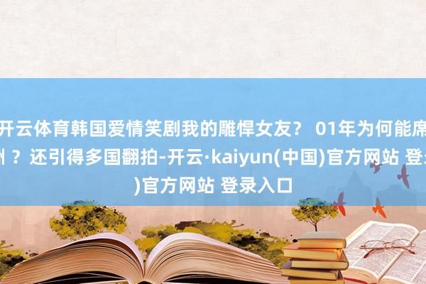 开云体育韩国爱情笑剧我的雕悍女友？ 01年为何能席卷亚洲 ？还引得多国翻拍-开云·kaiyun(中国)官方网站 登录入口