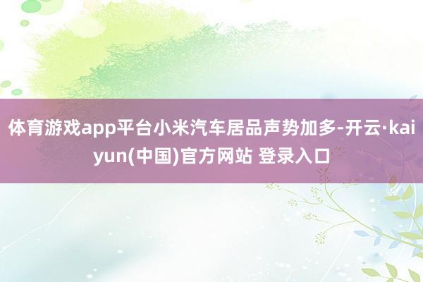体育游戏app平台小米汽车居品声势加多-开云·kaiyun(中国)官方网站 登录入口