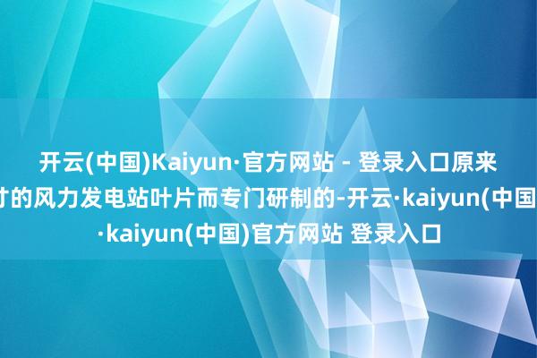 开云(中国)Kaiyun·官方网站 - 登录入口原来它是为运输超大尺寸的风力发电站叶片而专门研制的-开云·kaiyun(中国)官方网站 登录入口