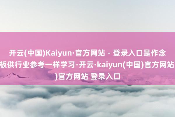 开云(中国)Kaiyun·官方网站 - 登录入口是作念个买卖样板供行业参考一样学习-开云·kaiyun(中国)官方网站 登录入口