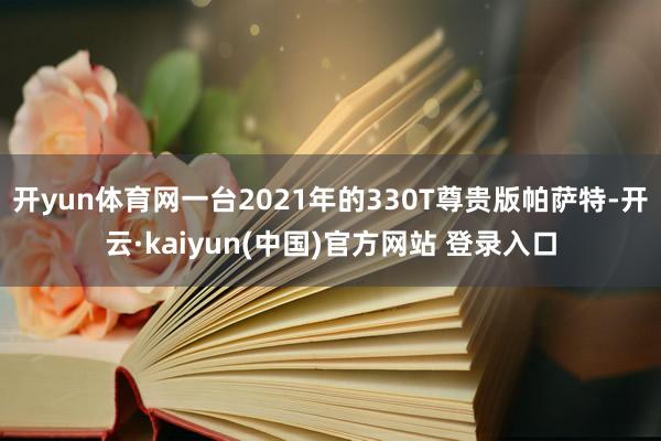 开yun体育网一台2021年的330T尊贵版帕萨特-开云·kaiyun(中国)官方网站 登录入口