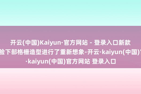 开云(中国)Kaiyun·官方网站 - 登录入口新款蔚来ET5不异对前脸下部格栅造型进行了重新想象-开云·kaiyun(中国)官方网站 登录入口