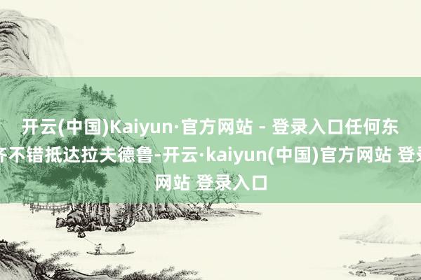 开云(中国)Kaiyun·官方网站 - 登录入口任何东谈主齐不错抵达拉夫德鲁-开云·kaiyun(中国)官方网站 登录入口