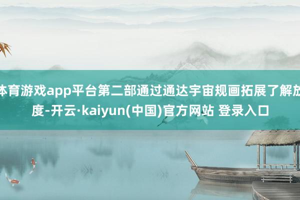 体育游戏app平台第二部通过通达宇宙规画拓展了解放度-开云·kaiyun(中国)官方网站 登录入口