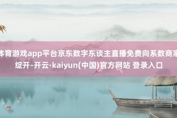 体育游戏app平台京东数字东谈主直播免费向系数商家绽开-开云·kaiyun(中国)官方网站 登录入口