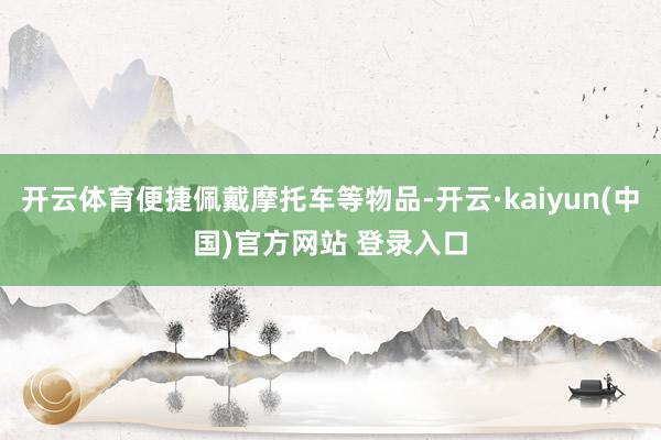 开云体育便捷佩戴摩托车等物品-开云·kaiyun(中国)官方网站 登录入口