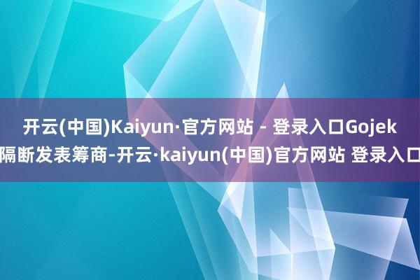 开云(中国)Kaiyun·官方网站 - 登录入口Gojek隔断发表筹商-开云·kaiyun(中国)官方网站 登录入口