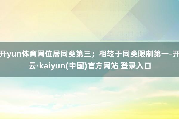 开yun体育网位居同类第三;相较于同类限制第一-开云·kaiyun(中国)官方网站 登录入口