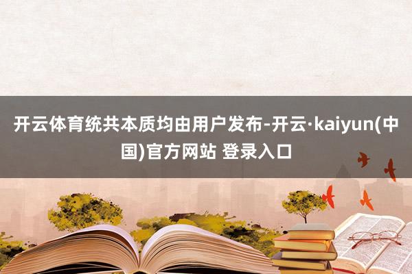 开云体育统共本质均由用户发布-开云·kaiyun(中国)官方网站 登录入口