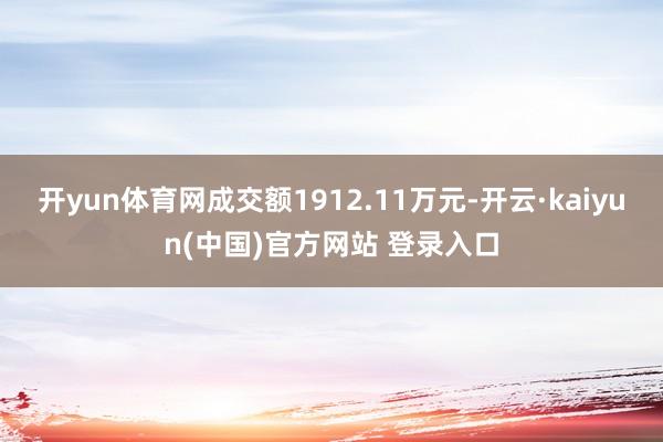开yun体育网成交额1912.11万元-开云·kaiyun(中国)官方网站 登录入口