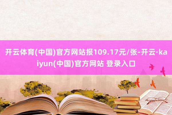 开云体育(中国)官方网站报109.17元/张-开云·kaiyun(中国)官方网站 登录入口