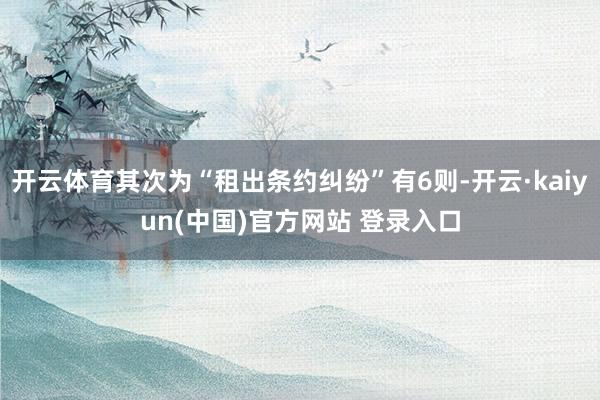 开云体育其次为“租出条约纠纷”有6则-开云·kaiyun(中国)官方网站 登录入口