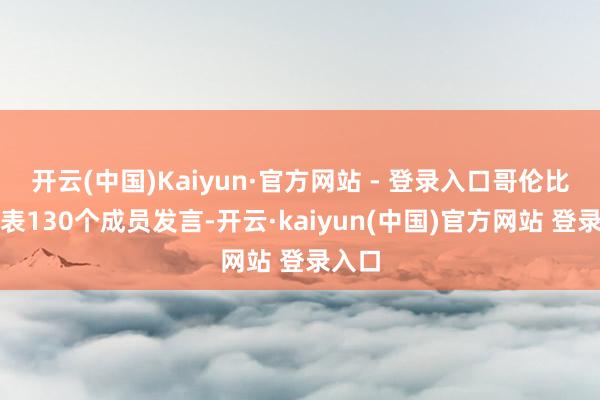 开云(中国)Kaiyun·官方网站 - 登录入口哥伦比亚代表130个成员发言-开云·kaiyun(中国)官方网站 登录入口