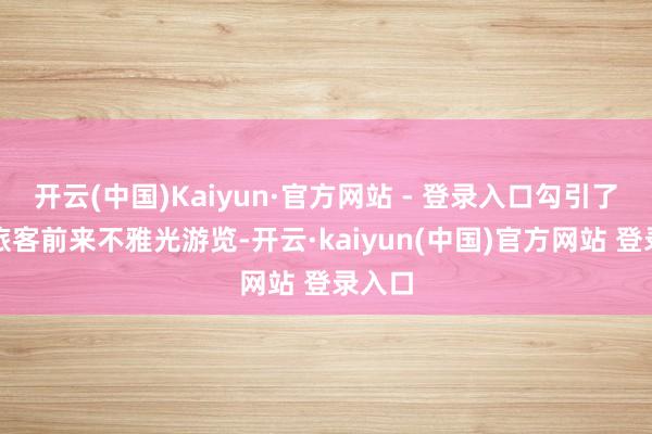 开云(中国)Kaiyun·官方网站 - 登录入口勾引了大批旅客前来不雅光游览-开云·kaiyun(中国)官方网站 登录入口