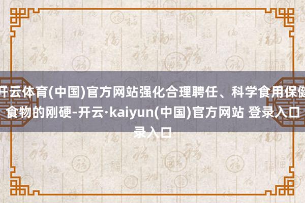 开云体育(中国)官方网站强化合理聘任、科学食用保健食物的刚硬-开云·kaiyun(中国)官方网站 登录入口