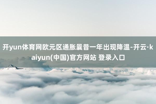 开yun体育网　　欧元区通胀曩昔一年出现降温-开云·kaiyun(中国)官方网站 登录入口