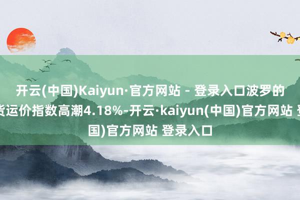 开云(中国)Kaiyun·官方网站 - 登录入口波罗的海干散货运价指数高潮4.18%-开云·kaiyun(中国)官方网站 登录入口