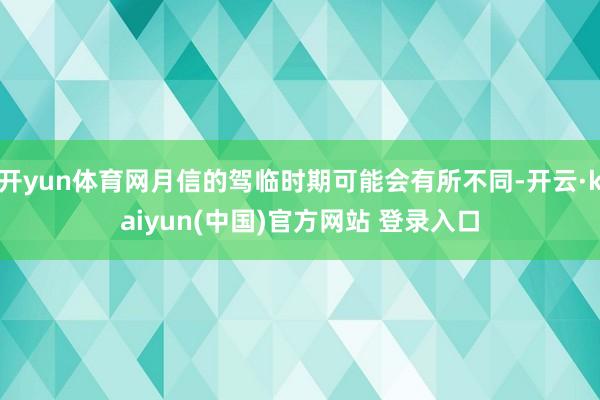 开yun体育网月信的驾临时期可能会有所不同-开云·kaiyun(中国)官方网站 登录入口