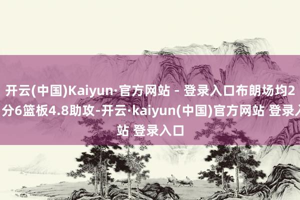 开云(中国)Kaiyun·官方网站 - 登录入口布朗场均23.1分6篮板4.8助攻-开云·kaiyun(中国)官方网站 登录入口