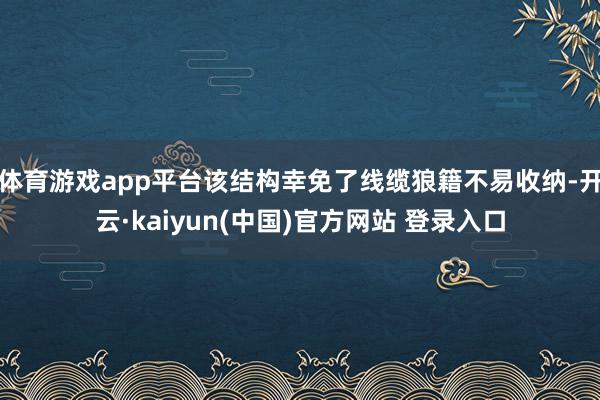 体育游戏app平台该结构幸免了线缆狼籍不易收纳-开云·kaiyun(中国)官方网站 登录入口