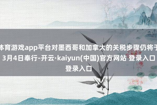 体育游戏app平台对墨西哥和加拿大的关税步骤仍将于3月4日奉行-开云·kaiyun(中国)官方网站 登录入口